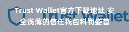 Trust Wallet官方下载地址 安全浅薄的信任钱包科罚姿首